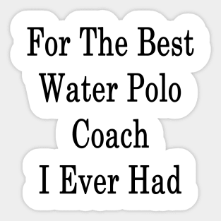 For The Best Water Polo Coach I Ever Had Sticker